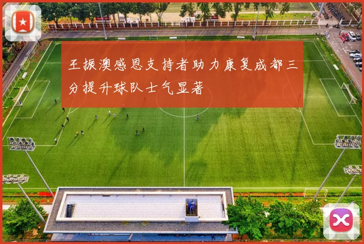 王振澳感恩支持者助力康复成都三分提升球队士气显著