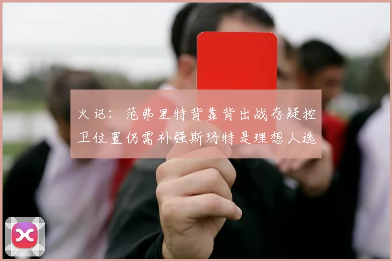 火记：范弗里特背靠背出战存疑控卫位置仍需补强斯玛特是理想人选