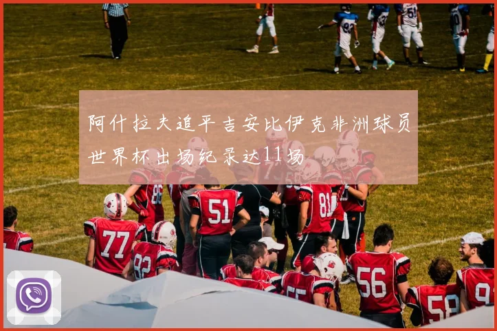 阿什拉夫追平吉安比伊克非洲球员世界杯出场纪录达11场