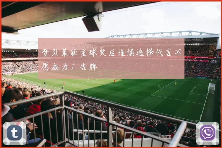 登贝莱获金球奖后谨慎选择代言不愿成为广告牌
