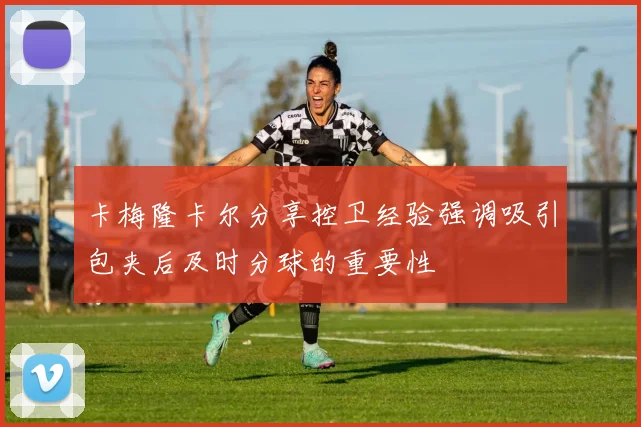 卡梅隆卡尔分享控卫经验强调吸引包夹后及时分球的重要性