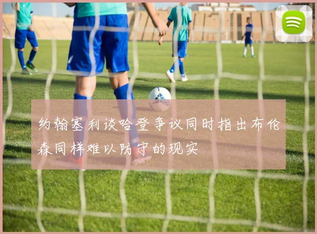 约翰塞利谈哈登争议同时指出布伦森同样难以防守的现实