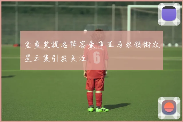 金童奖提名阵容豪华亚马尔领衔众星云集引发关注