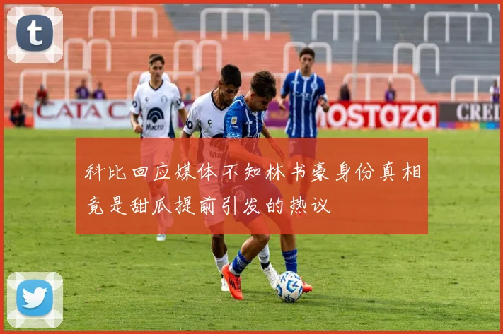 科比回应媒体不知林书豪身份真相竟是甜瓜提前引发的热议